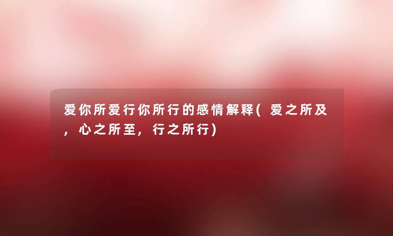 爱你所爱行你所行的感情解释(爱之所及,心之所至,行之所行) 爱你所爱行你所行的感情解释(爱之所及,心之所至,行之所行)