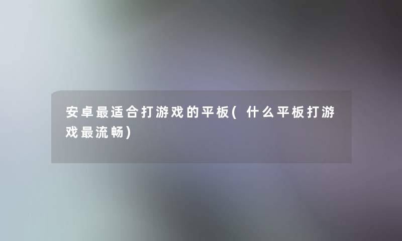 安卓适合打游戏的平板(什么平板打游戏流畅) 安卓适合打游戏的平板(什么平板打游戏流畅)