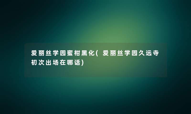 爱丽丝学园蜜柑黑化(爱丽丝学园久远寺初次出场在哪话) 爱丽丝学园蜜柑黑化(爱丽丝学园久远寺初次出场在哪话)