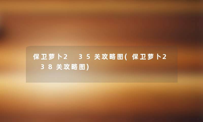 保卫萝卜2 35关攻略图(保卫萝卜2 38关攻略图) 保卫萝卜2 35关攻略图(保卫萝卜2 38关攻略图)