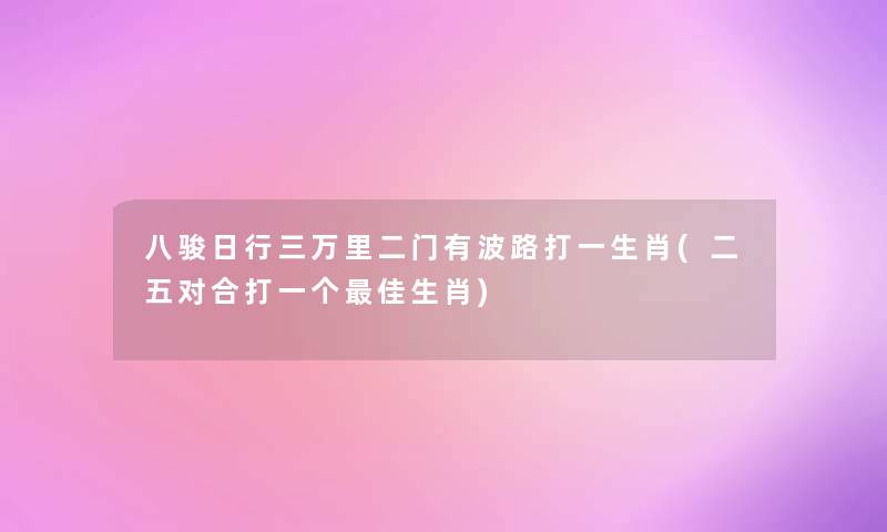 八骏日行三万里二门有波路打一生肖(二五对合打一个理想生肖)