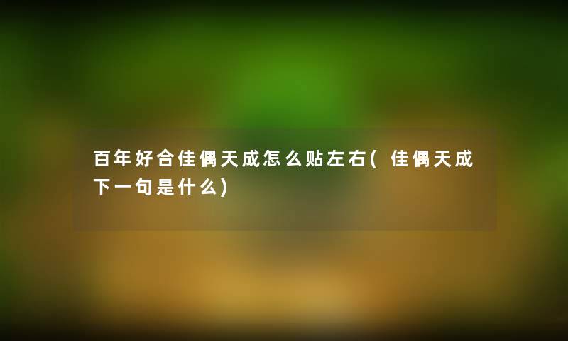 百年好合佳偶天成怎么贴左右(佳偶天成下一句是什么) 百年好合佳偶天成怎么贴左右(佳偶天成下一句是什么)