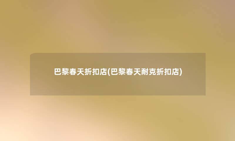 巴黎春天折扣店(巴黎春天耐克折扣店) 巴黎春天折扣店(巴黎春天耐克折扣店)