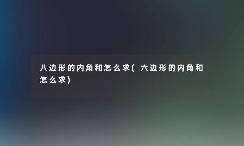 八边形的内角和怎么求(六边形的内角和怎么求) 八边形的内角和怎么求(六边形的内角和怎么求)