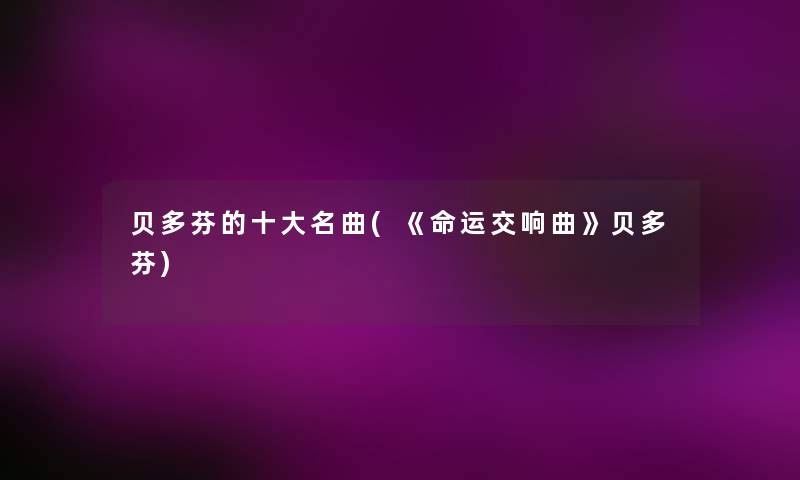 贝多芬的一些名曲(《命运交响曲》贝多芬) 贝多芬的一些名曲(《命运交响曲》贝多芬)