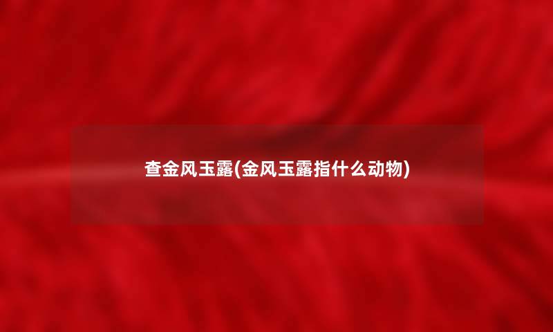 查金风玉露(金风玉露指什么动物) 查金风玉露(金风玉露指什么动物)
