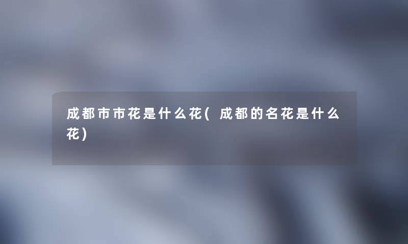 成都市市花是什么花(成都的名花是什么花)