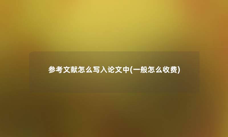 参考文献怎么写入论文中(一般怎么收费) 参考文献怎么写入论文中(一般怎么收费)
