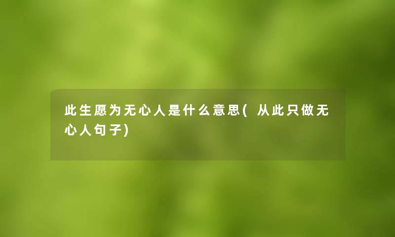 此生愿为无心人是什么意思(从此只做无心人句子) 此生愿为无心人是什么意思(从此只做无心人句子)