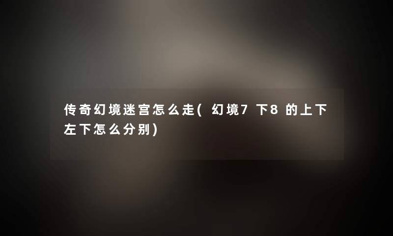 传奇幻境迷宫怎么走(幻境7下8的上下左下怎么分别)