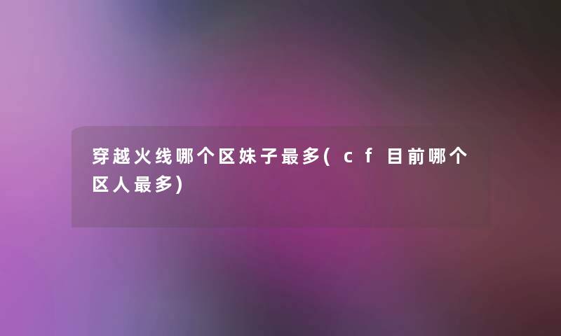 穿越火线哪个区妹子多(cf目前哪个区人多) 穿越火线哪个区妹子多(cf目前哪个区人多)