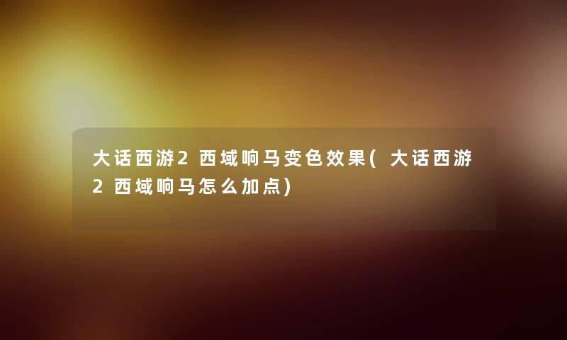 大话西游2西域响马变色效果(大话西游2西域响马怎么加点) 大话西游2西域响马变色效果(大话西游2西域响马怎么加点)
