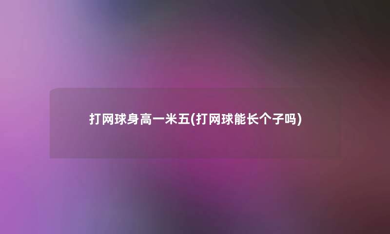 打网球身高一米五(打网球能长个子吗)