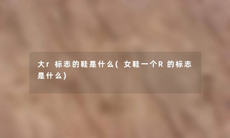 大r标志的鞋是什么(女鞋一个R的标志是什么)