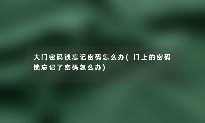 大门密码锁忘记密码怎么办(门上的密码锁忘记了密码怎么办) 大门密码锁忘记密码怎么办(门上的密码锁忘记了密码怎么办)