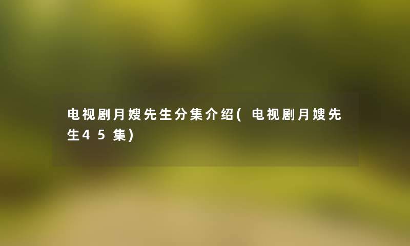 电视剧月嫂先生分集介绍(电视剧月嫂先生45集) 电视剧月嫂先生分集介绍(电视剧月嫂先生45集)