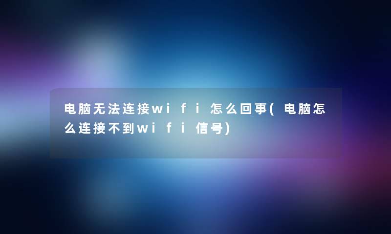 电脑无法连接wifi怎么回事(电脑怎么连接不到wifi信号) 电脑无法连接wifi怎么回事(电脑怎么连接不到wifi信号)