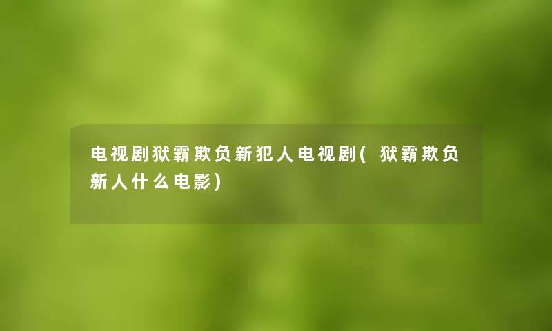 电视剧狱霸欺负新犯人电视剧(狱霸欺负新人什么电影)