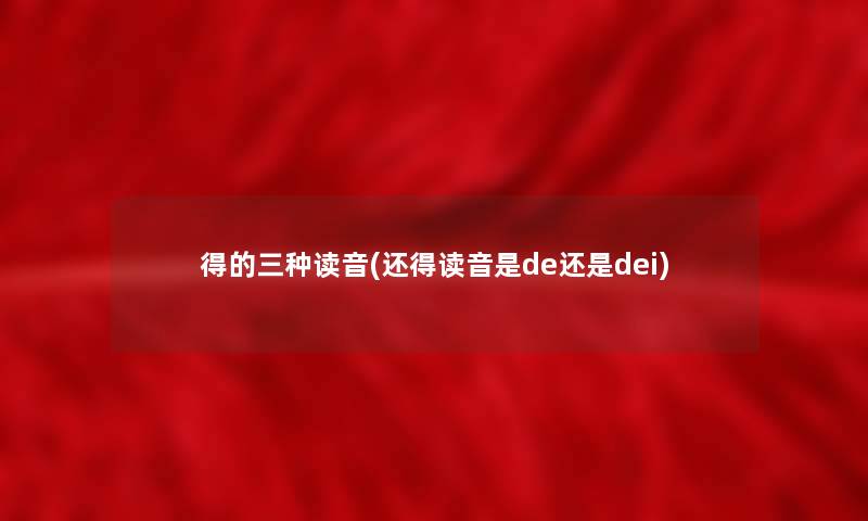 得的三种读音(还得读音是de还是dei)