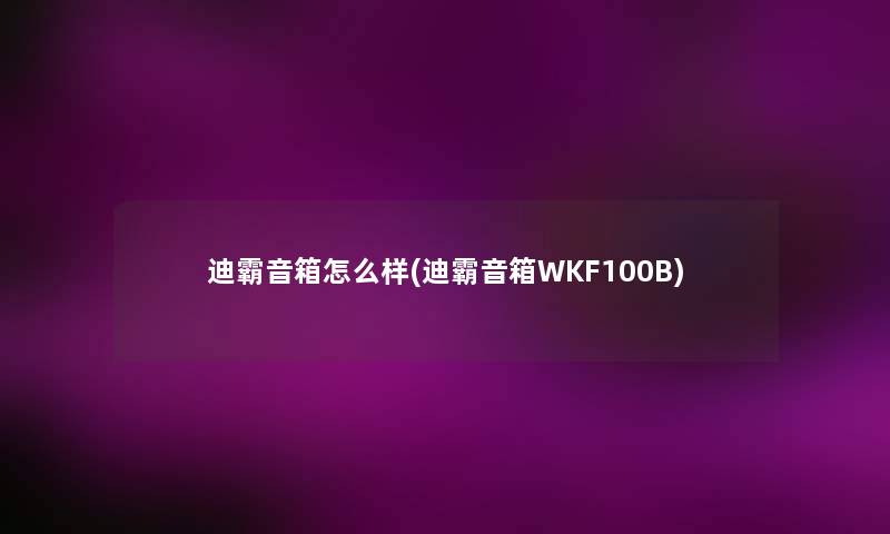 迪霸音箱怎么样(迪霸音箱WKF100B) 迪霸音箱怎么样(迪霸音箱WKF100B)