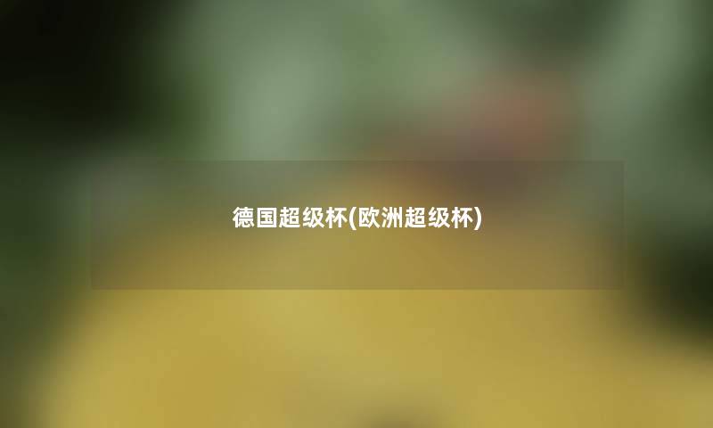 德国超级杯(欧洲超级杯) 德国超级杯(欧洲超级杯)