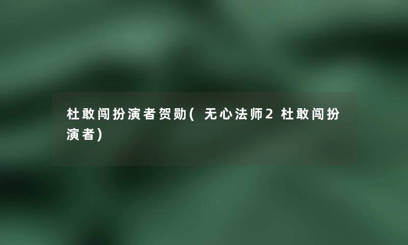 杜敢闯扮演者贺勋(无心法师2杜敢闯扮演者)