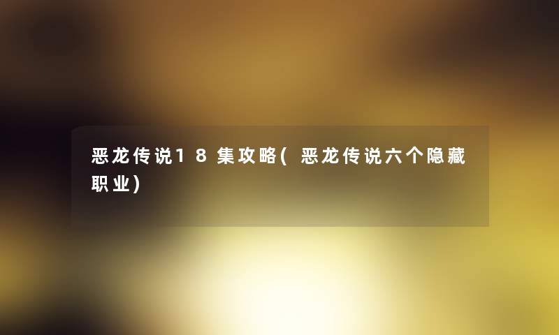 恶龙传说18集攻略(恶龙传说六个隐藏职业) 恶龙传说18集攻略(恶龙传说六个隐藏职业)
