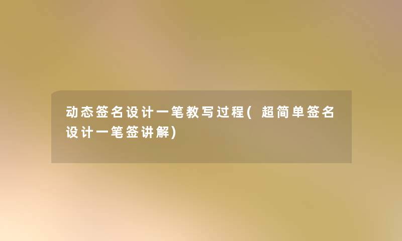 动态签名设计一笔教写过程(超简单签名设计一笔签讲解) 动态签名设计一笔教写过程(超简单签名设计一笔签讲解)