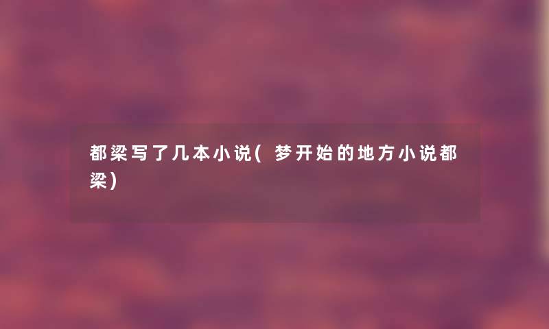 都梁写了几本小说(梦开始的地方小说都梁) 都梁写了几本小说(梦开始的地方小说都梁)