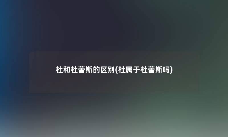 杜和杜蕾斯的区别(杜属于杜蕾斯吗) 杜和杜蕾斯的区别(杜属于杜蕾斯吗)