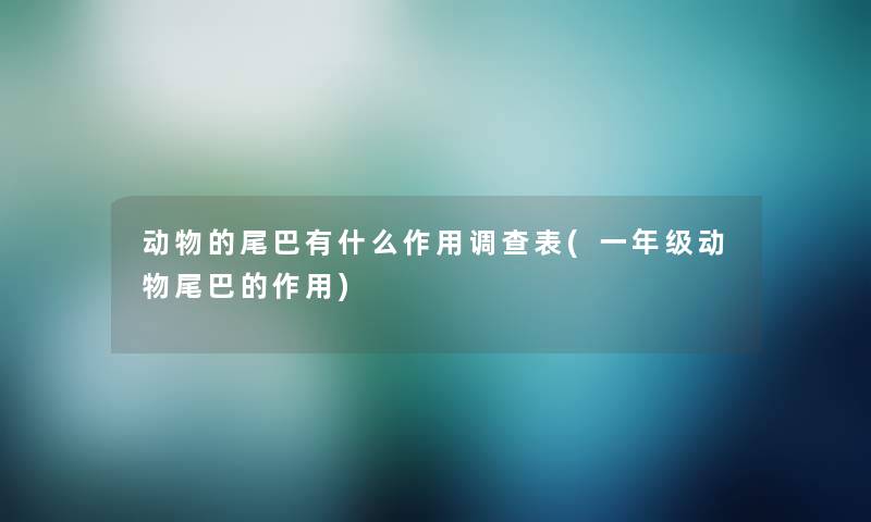 动物的尾巴有什么作用调查表(一年级动物尾巴的作用) 动物的尾巴有什么作用调查表(一年级动物尾巴的作用)
