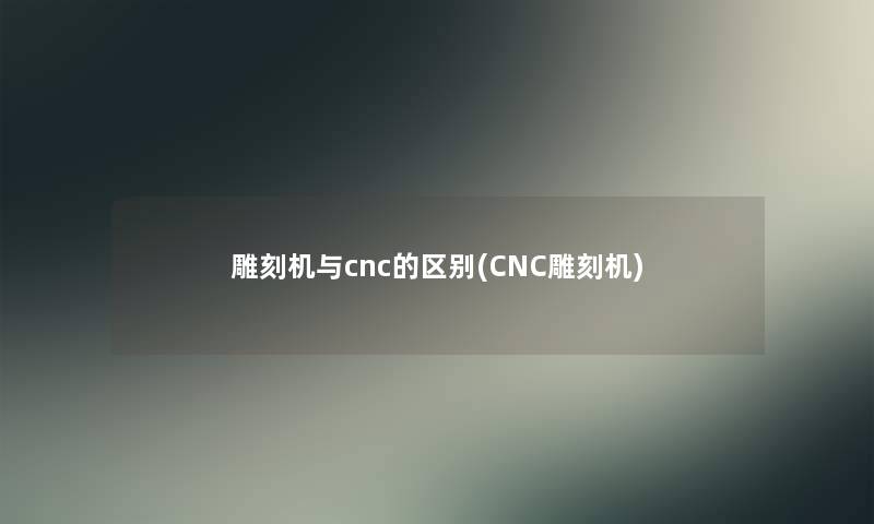 雕刻机与cnc的区别(CNC雕刻机) 雕刻机与cnc的区别(CNC雕刻机)