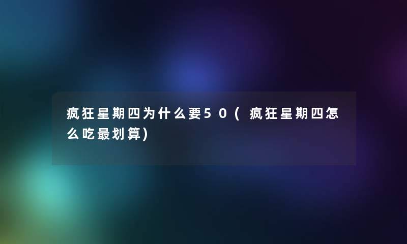 疯狂星期四为什么要50(疯狂星期四怎么吃划算) 疯狂星期四为什么要50(疯狂星期四怎么吃划算)