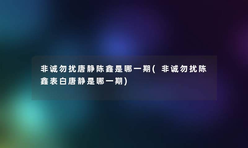 非诚勿扰唐静陈鑫是哪一期(非诚勿扰陈鑫表白唐静是哪一期) 非诚勿扰唐静陈鑫是哪一期(非诚勿扰陈鑫表白唐静是哪一期)