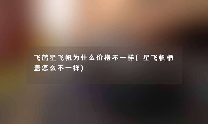飞鹤星飞帆为什么价格不一样(星飞帆桶盖怎么不一样) 飞鹤星飞帆为什么价格不一样(星飞帆桶盖怎么不一样)