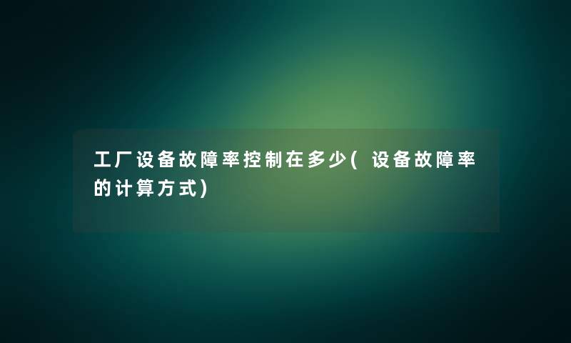 工厂设备故障率控制在多少(设备故障率的计算方式)