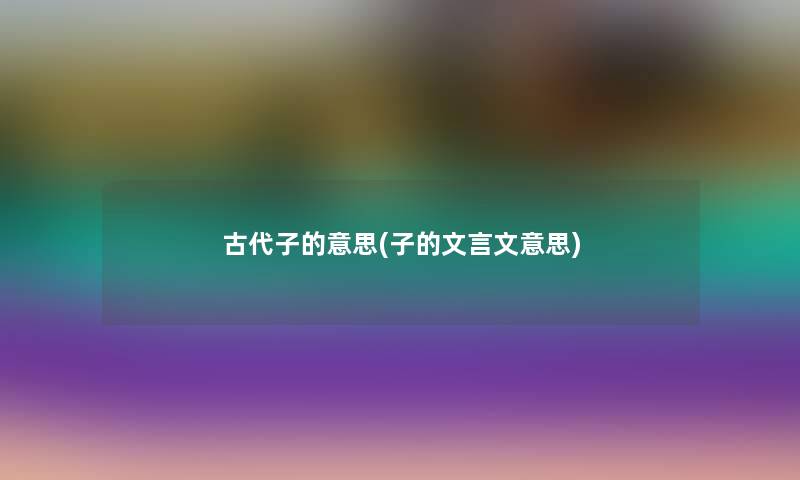 古代子的意思(子的文言文意思)