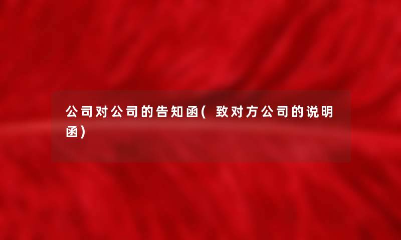 公司对公司的告知函(致对方公司的说明函)
