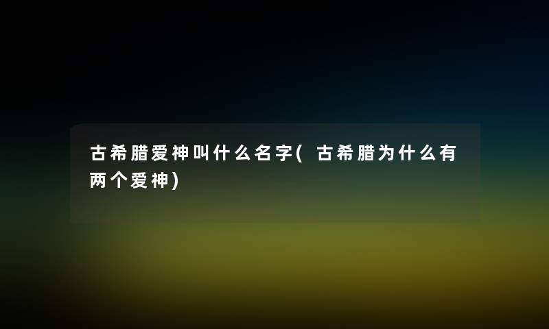 古希腊爱神叫什么名字(古希腊为什么有两个爱神)