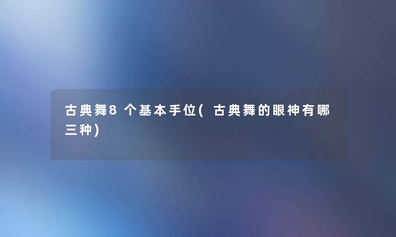 古典舞8个基本手位(古典舞的眼神有哪三种) 古典舞8个基本手位(古典舞的眼神有哪三种)