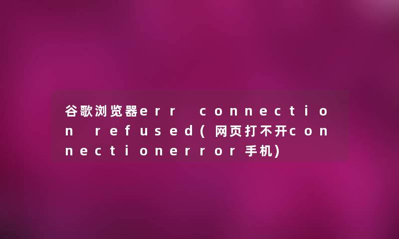 谷歌浏览器err connection refused(网页打不开connectionerror手机) 谷歌浏览器err connection refused(网页打不开connectionerror手机)