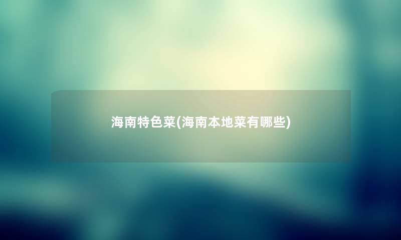海南特色菜(海南本地菜有哪些) 海南特色菜(海南本地菜有哪些)