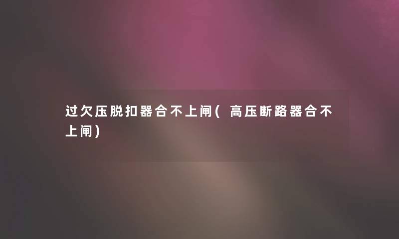 过欠压脱扣器合不上闸(高压断路器合不上闸)