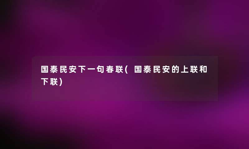 国泰民安下一句春联(国泰民安的上联和下联) 国泰民安下一句春联(国泰民安的上联和下联)