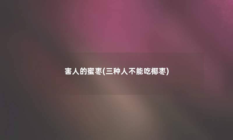 害人的蜜枣(三种人不能吃椰枣) 害人的蜜枣(三种人不能吃椰枣)