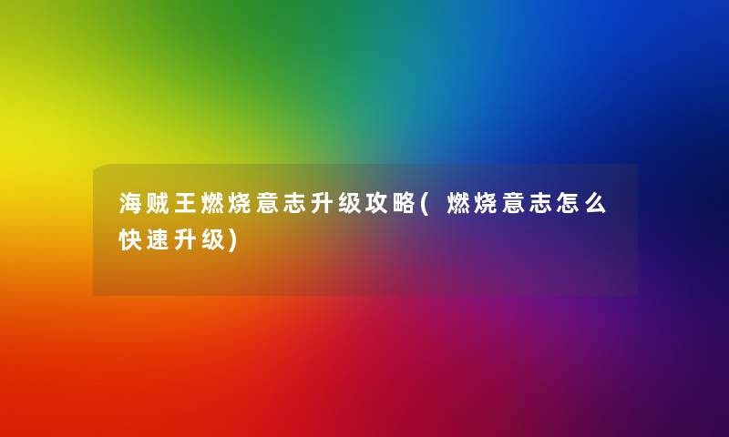 海贼王燃烧意志升级攻略(燃烧意志怎么快速升级) 海贼王燃烧意志升级攻略(燃烧意志怎么快速升级)