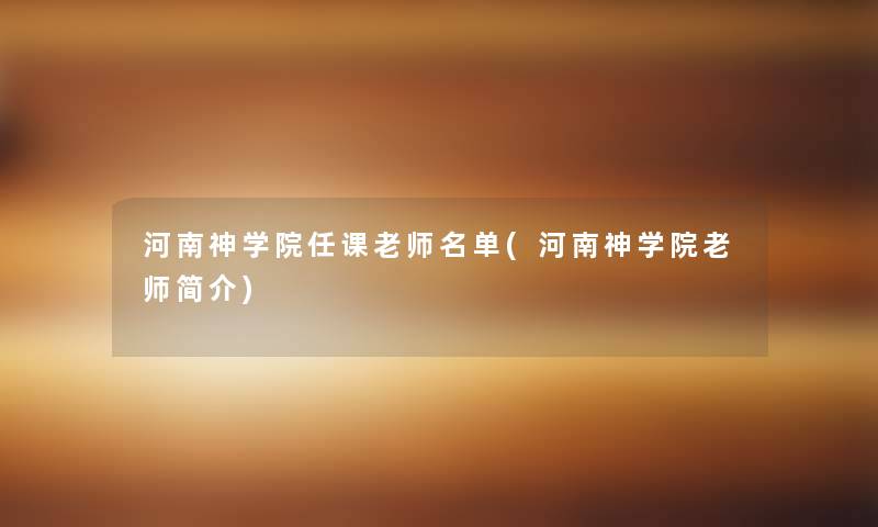 河南神学院任课老师名单(河南神学院老师简介) 河南神学院任课老师名单(河南神学院老师简介)