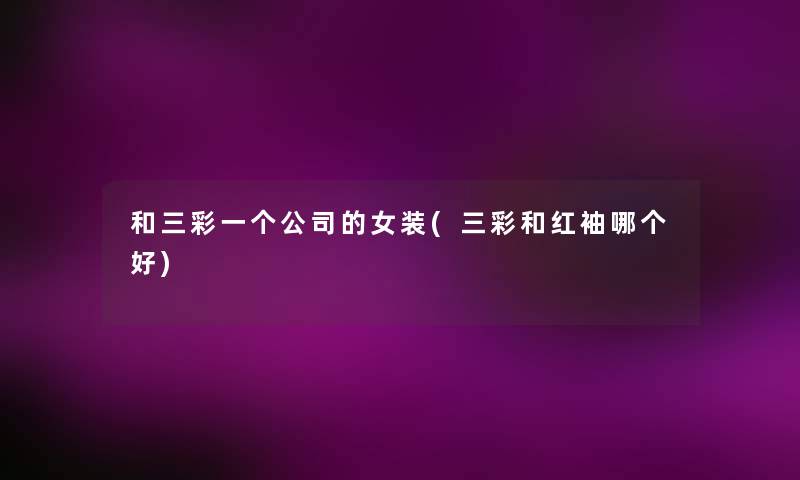 和三彩一个公司的女装(三彩和红袖哪个好)
