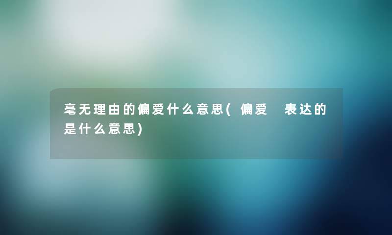 毫无理由的偏爱什么意思(偏爱 表达的是什么意思) 毫无理由的偏爱什么意思(偏爱 表达的是什么意思)