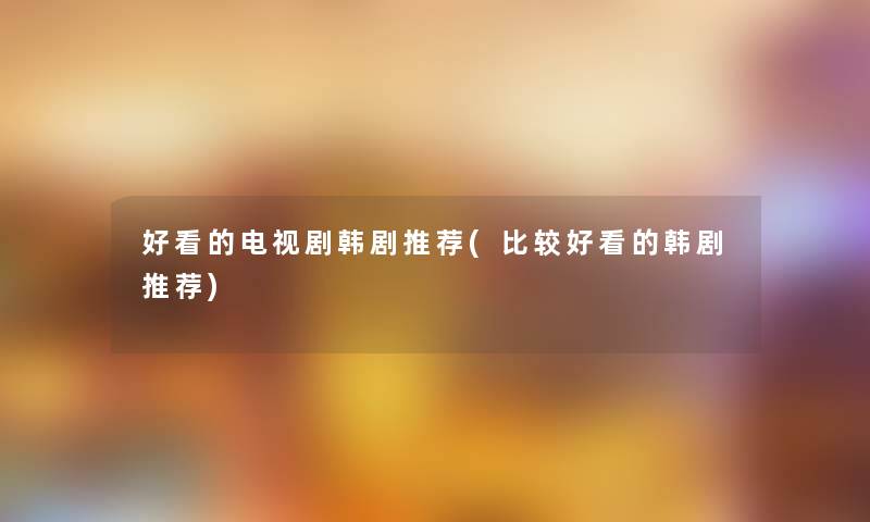 好看的电视剧韩剧推荐(比较好看的韩剧推荐)